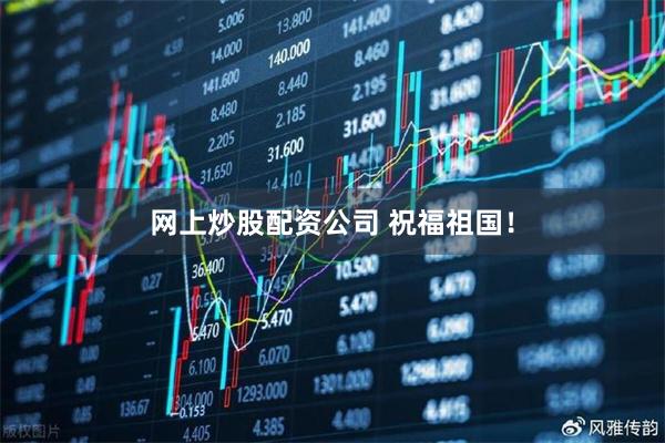 网上炒股配资公司 祝福祖国！
