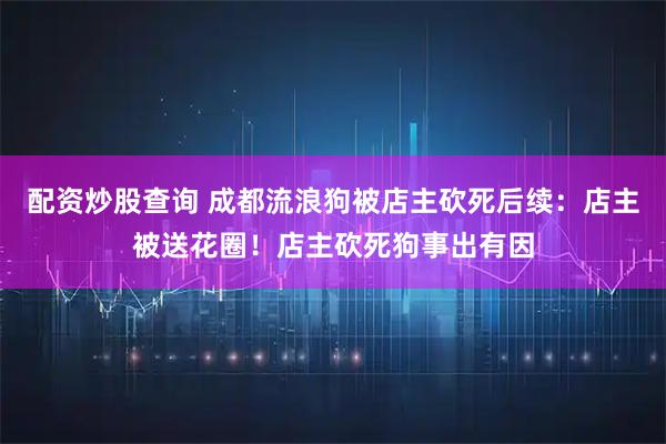配资炒股查询 成都流浪狗被店主砍死后续：店主被送花圈！店主砍死狗事出有因