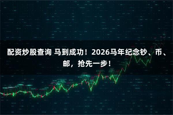 配资炒股查询 马到成功！2026马年纪念钞、币、邮，抢先一步！