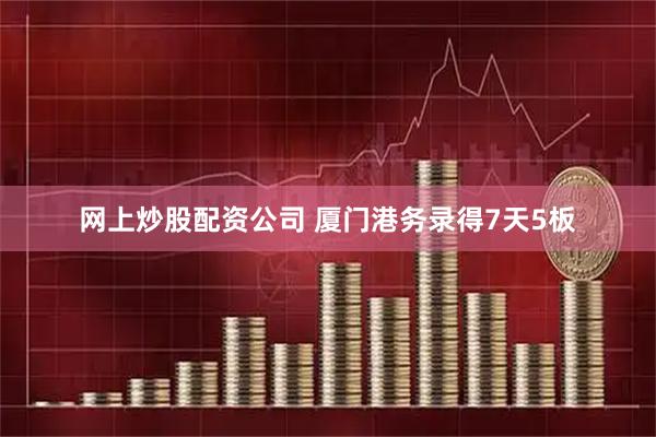 网上炒股配资公司 厦门港务录得7天5板