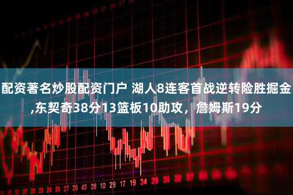 配资著名炒股配资门户 湖人8连客首战逆转险胜掘金,东契奇38分13篮板10助攻，詹姆斯19分