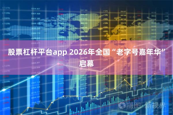 股票杠杆平台app 2026年全国“老字号嘉年华”启幕