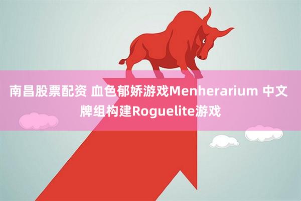 南昌股票配资 血色郁娇游戏Menherarium 中文 牌组构建Roguelite游戏