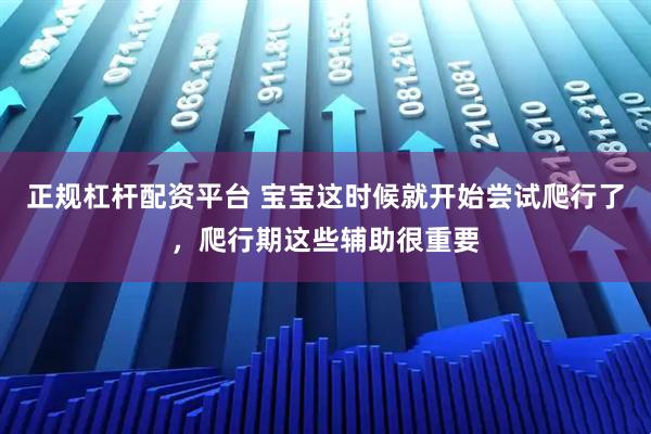 正规杠杆配资平台 宝宝这时候就开始尝试爬行了，爬行期这些辅助很重要