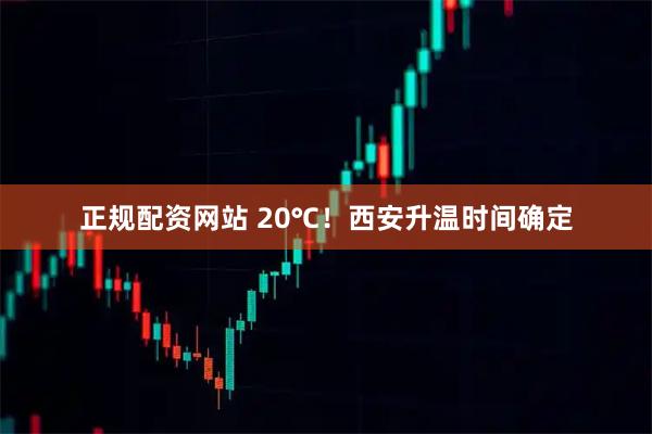 正规配资网站 20℃！西安升温时间确定